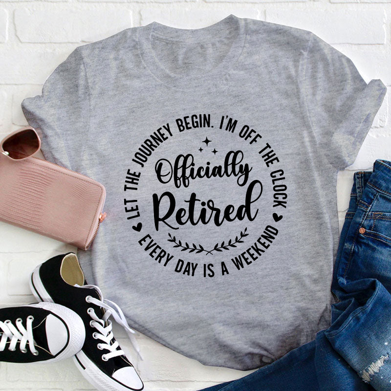 Officially Retired Every Day Is Weekend Teacher T-Shirt