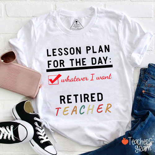 Lesson Plan For The Day Whatever I Want Retired Teacher T-Shirt