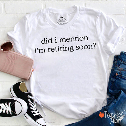 Did I Mention I'm Retiring Soon Teacher T-Shirt
