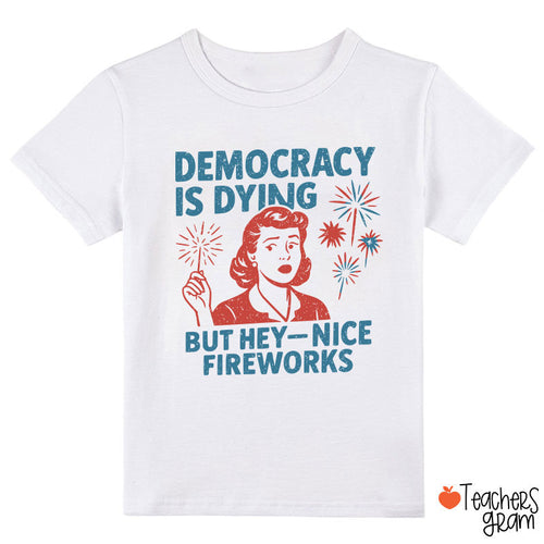 Democracy Is Dying But Hey-Nice Fireworks Class T-Shirt