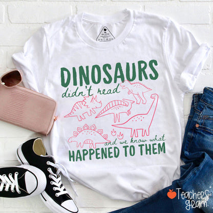 Dinosaurs Didn't Read And We Know What Happened To Them Teacher T-Shirt