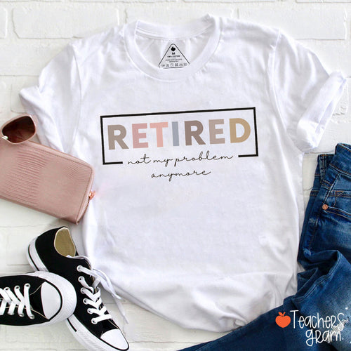 Retired Not My Problem Anymore Teacher T-Shirt