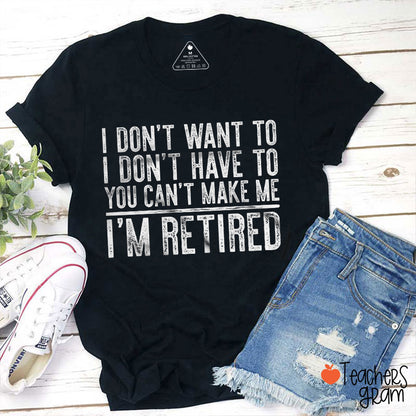 I Don't Want To I'm Retired Teacher T-Shirt