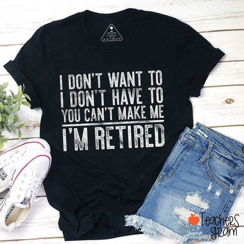 I Don't Want To I'm Retired Teacher T-Shirt