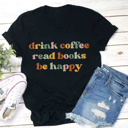 Drink Coffee Read Books Be Happy Teacher T-Shirt