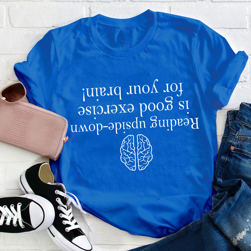 Reading Upside-down Is Good Exercise For Your Brain Teacher T-Shirt