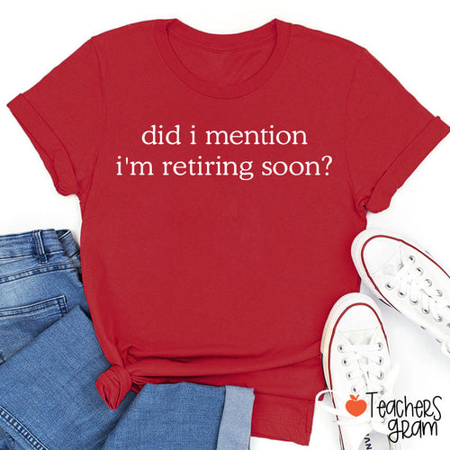 Did I Mention I'm Retiring Soon Teacher T-Shirt