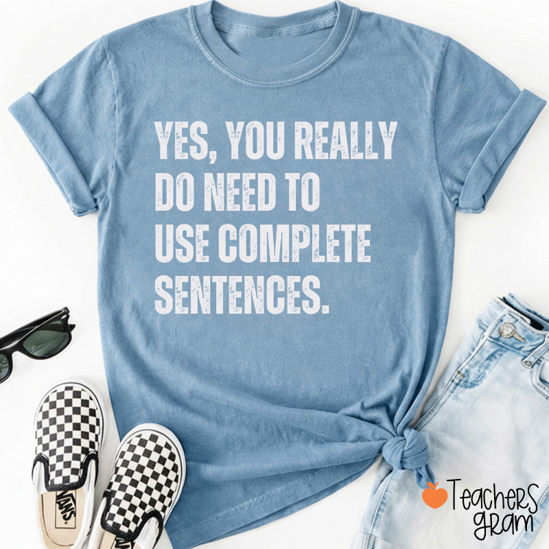 Yes You Really Do Need To Use Complete Sentences Teacher T-Shirt