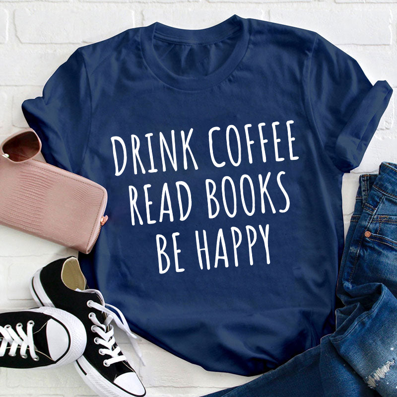 Drink Coffee Read Books Be Happy Teacher T-Shirt