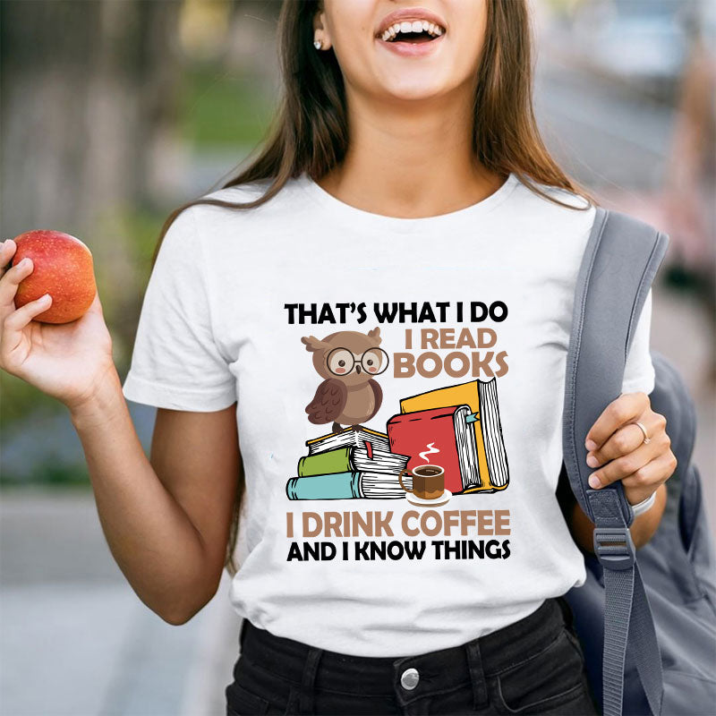 That's What I Do I Read Books I Drink Coffee And I Know Things Teacher T-Shirt