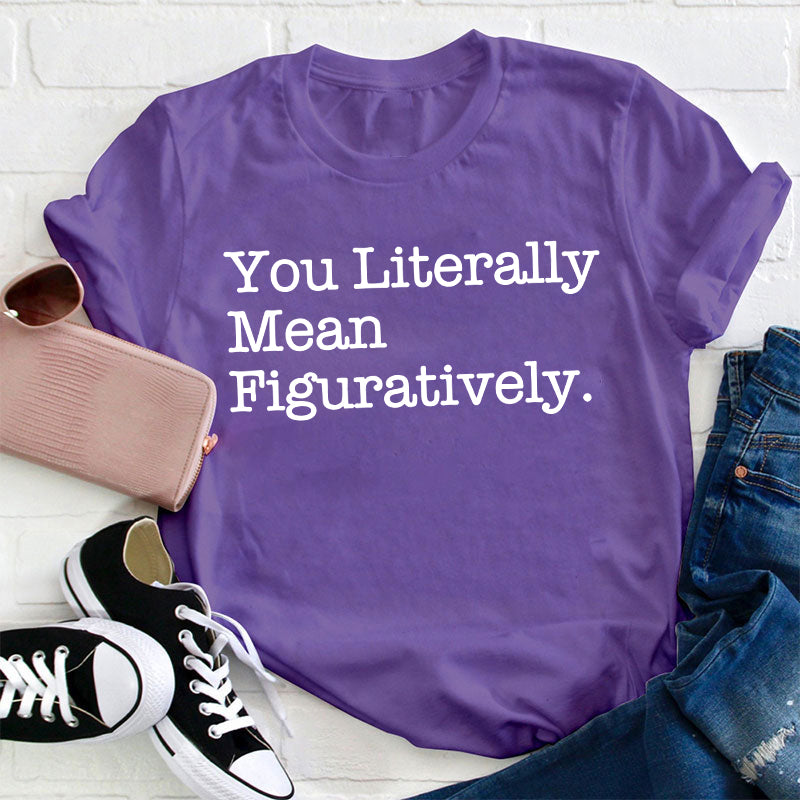 You Literally Mean Figuratively Teacher T-Shirt
