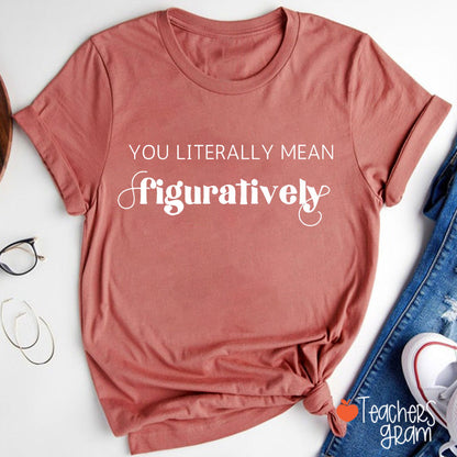 You Literally Mean Figuratively Grammar Nerd Teacher T-Shirt
