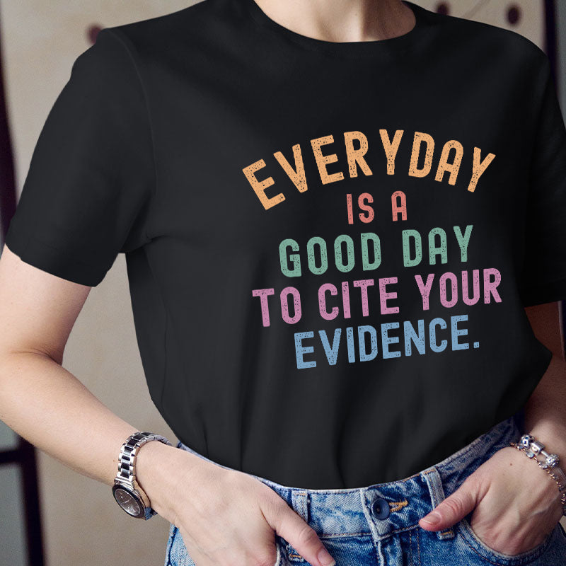 Everyday Is A Good Day To Cite Your Evidence Teacher T-Shirt