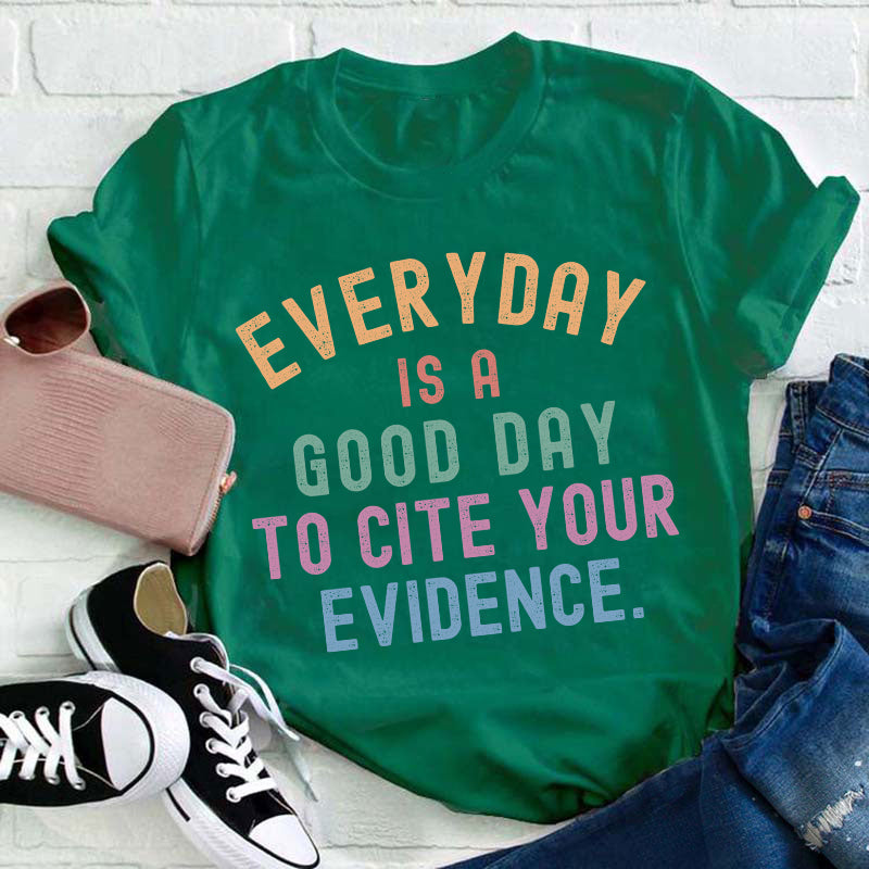 Everyday Is A Good Day To Cite Your Evidence Teacher T-Shirt