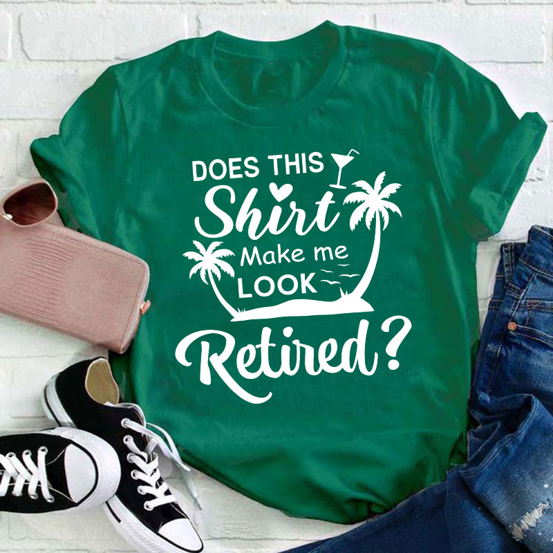 Does This Shirt Make Me Look Retired Teacher T-Shirt