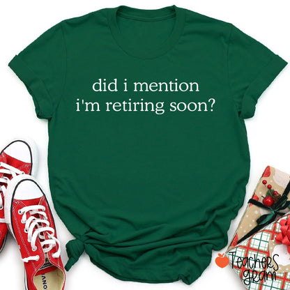 Did I Mention I'm Retiring Soon Teacher T-Shirt
