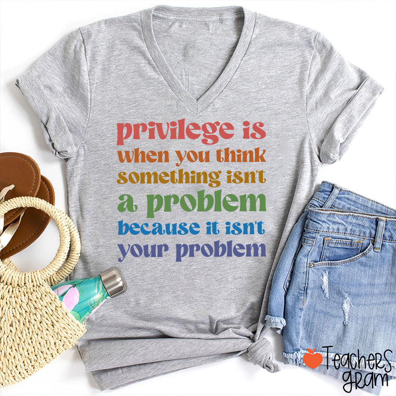 Privilege Is When You Think Something Isn't A Problem Teacher Female V-Neck T-Shirt