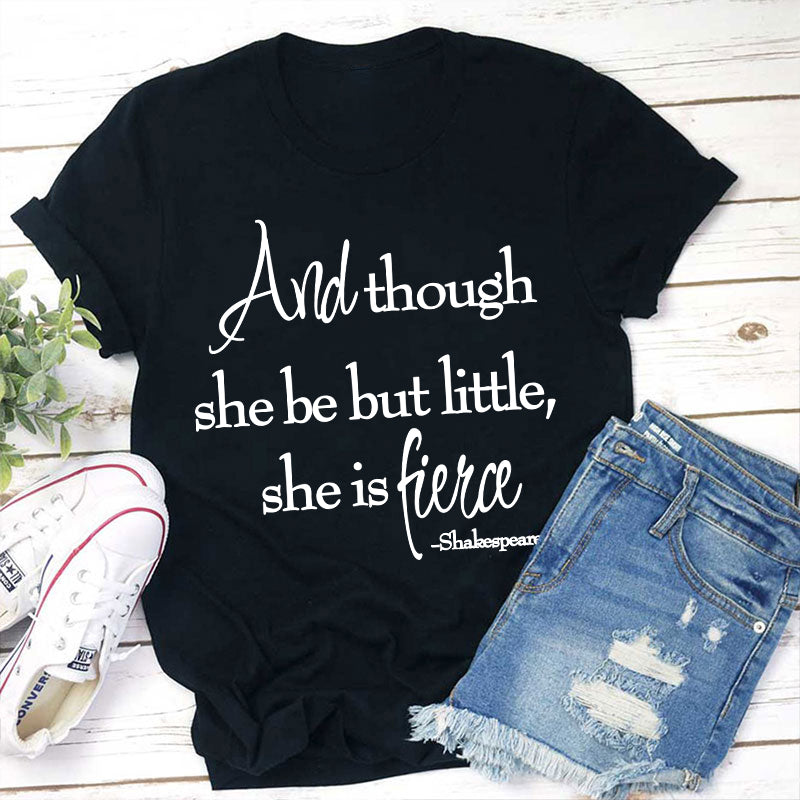 And Though She Be But Little She Is Fierce Teacher T-Shirt