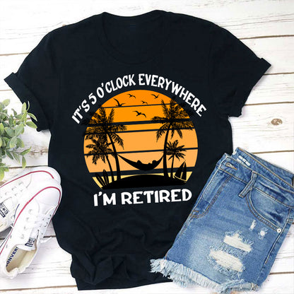 It's Five O'clock Everywhere I'm Retired Teacher T-Shirt