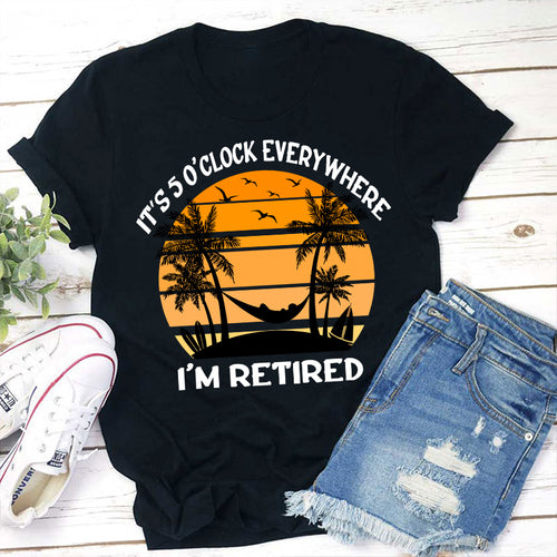It's Five O'clock Everywhere I'm Retired Teacher T-Shirt