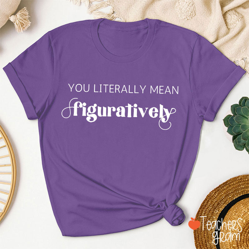You Literally Mean Figuratively Grammar Nerd Teacher T-Shirt