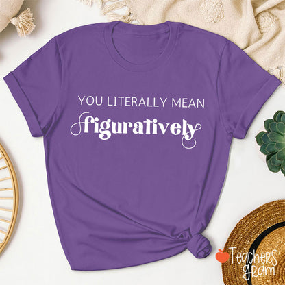 You Literally Mean Figuratively Grammar Nerd Teacher T-Shirt