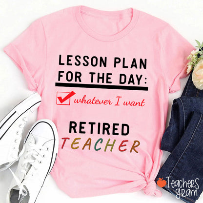 Lesson Plan For The Day Whatever I Want Retired Teacher T-Shirt