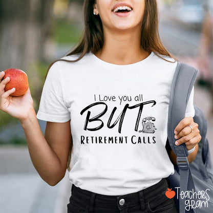 I Love You All But Retirement Calls Teacher T-Shirt