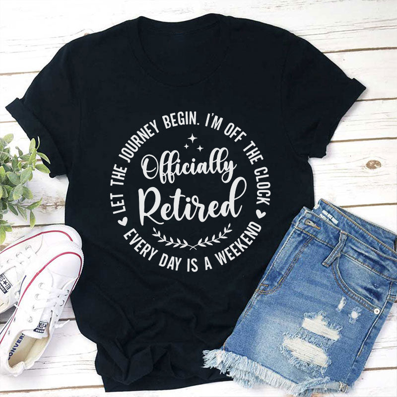 Officially Retired Every Day Is Weekend Teacher T-Shirt