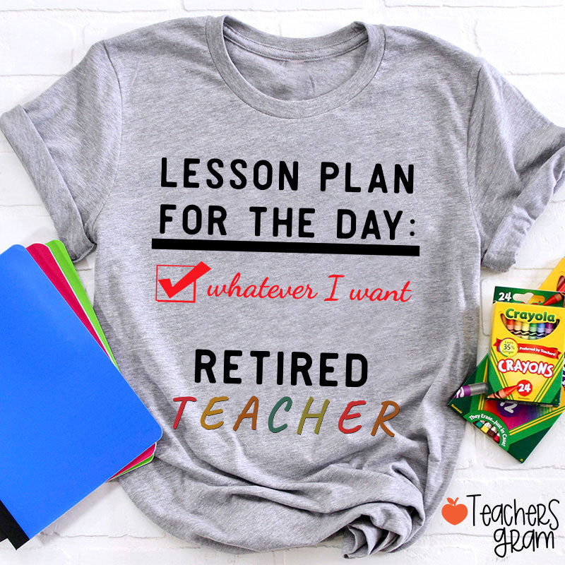Lesson Plan For The Day Whatever I Want Retired Teacher T-Shirt