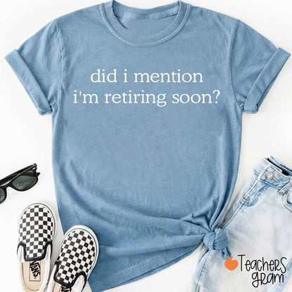 Did I Mention I'm Retiring Soon Teacher T-Shirt