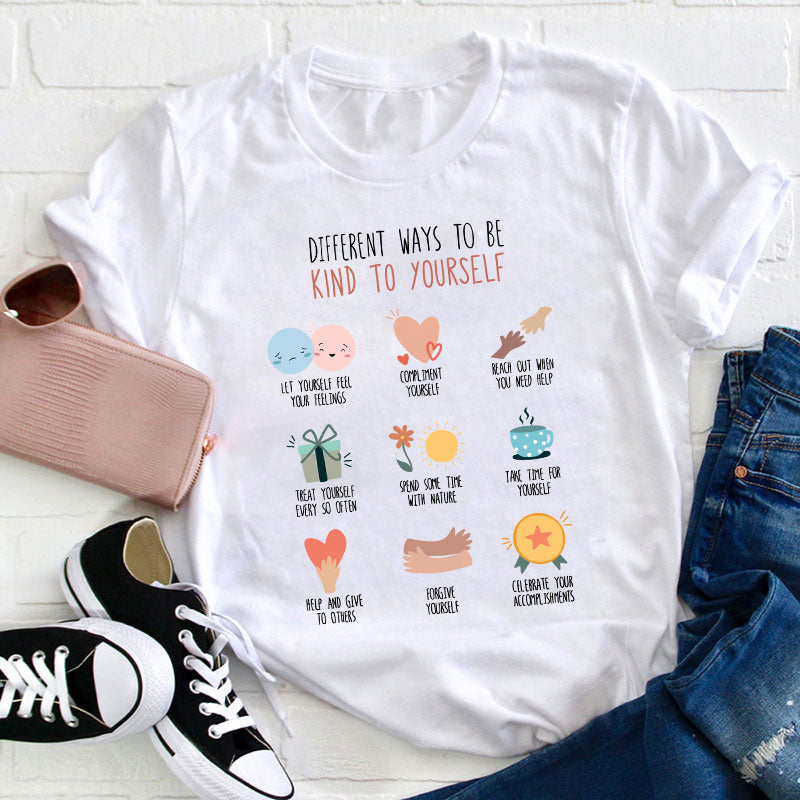 Different Ways To Be Kind To Yourself Teacher T-Shirt