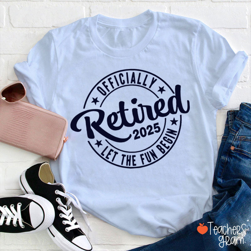 Personalized Year Officially Retired Let The Fun Begin Teacher T-Shirt