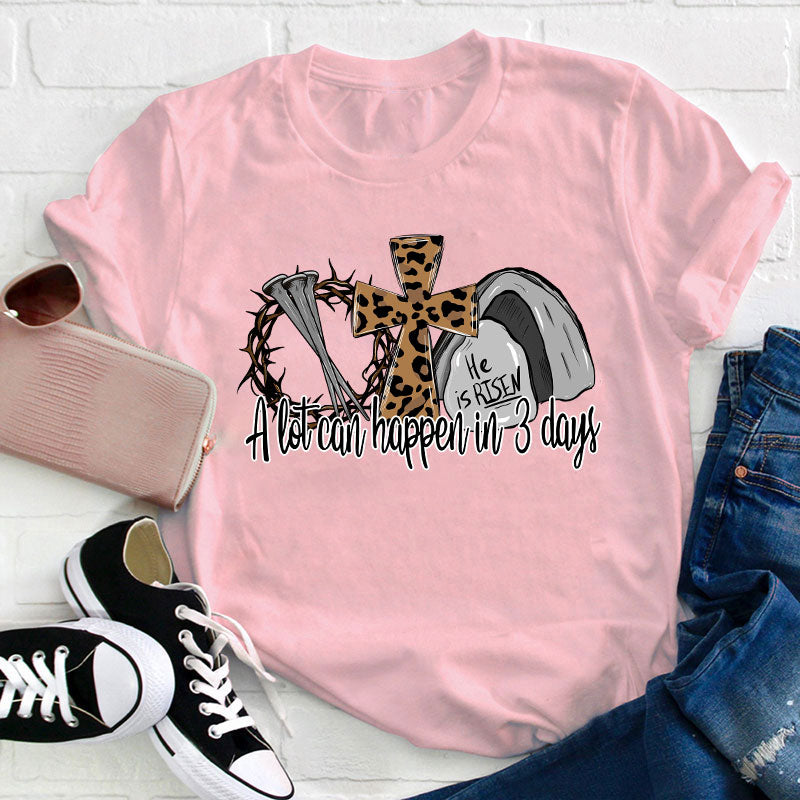 He Is Risen A Lot Can Happen In Three Days Teacher T-Shirt