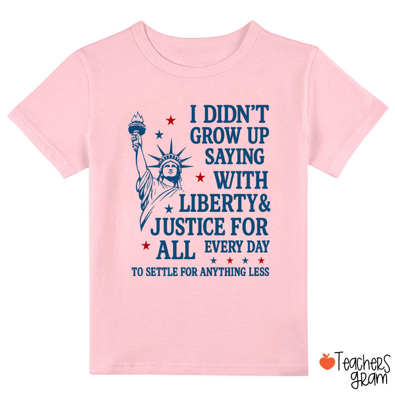 I Didn't Grow Up Saying With Liberty Justice For All Class T-Shirt