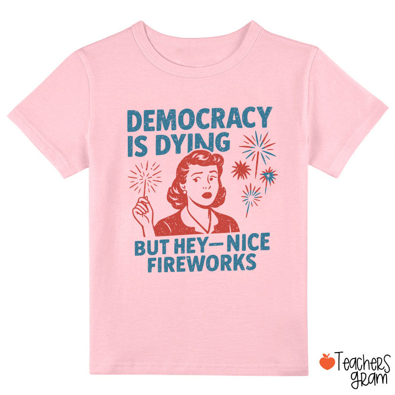 Democracy Is Dying But Hey-Nice Fireworks Class T-Shirt