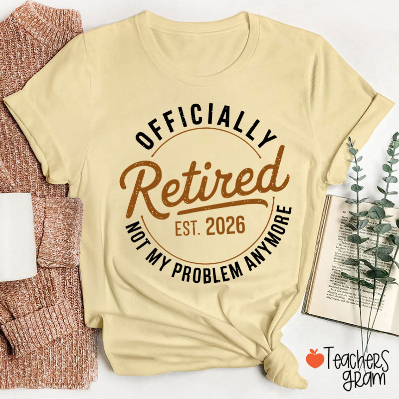 Personalized Year Officially Retired Not My Problem Anymore Teacher T-Shirt