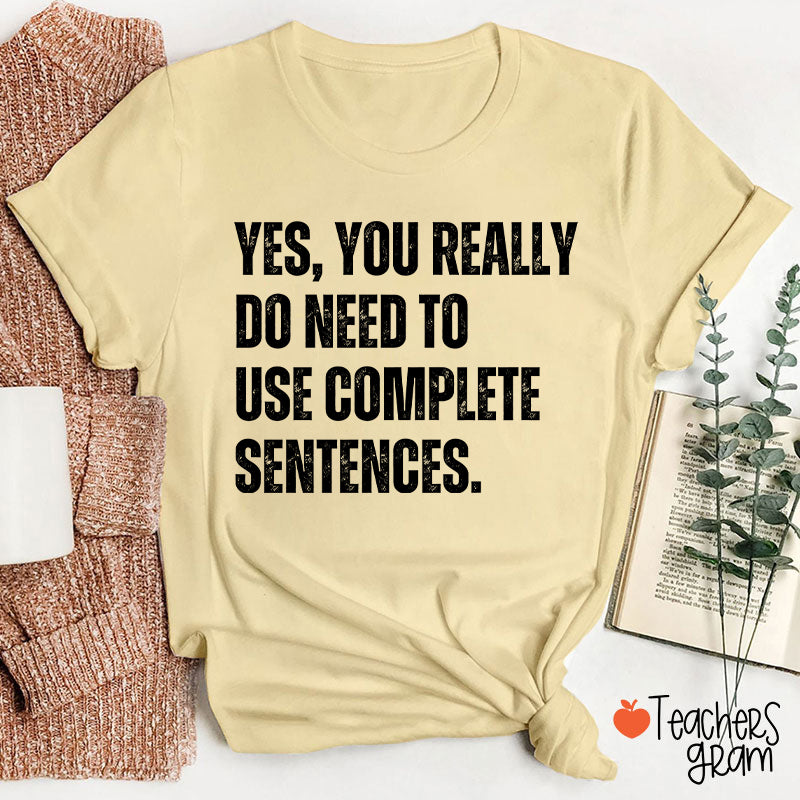 Yes You Really Do Need To Use Complete Sentences Teacher T-Shirt