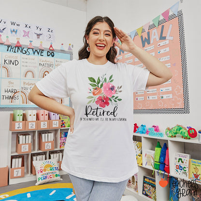 Retired If You Need Me I'll Be In My Garden Teacher T-Shirt