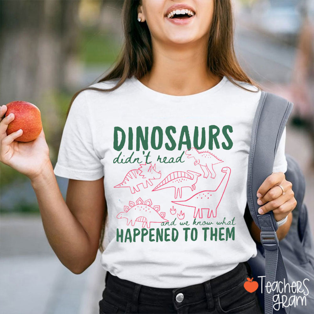 Dinosaurs Didn't Read And We Know What Happened To Them Teacher T-Shirt
