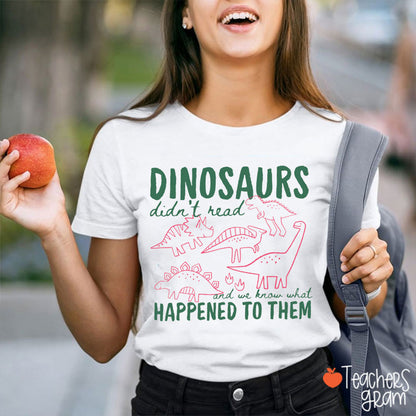Dinosaurs Didn't Read And We Know What Happened To Them Teacher T-Shirt
