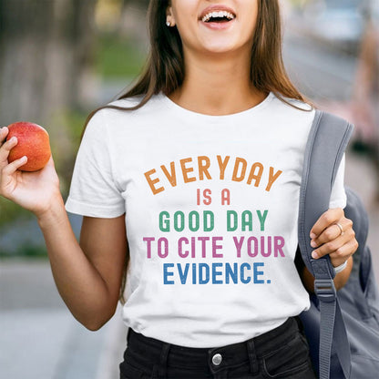 Everyday Is A Good Day To Cite Your Evidence Teacher T-Shirt
