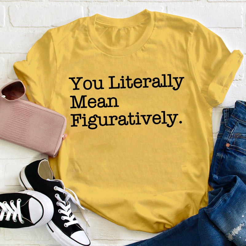 You Literally Mean Figuratively Teacher T-Shirt