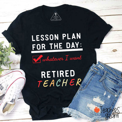 Lesson Plan For The Day Whatever I Want Retired Teacher T-Shirt