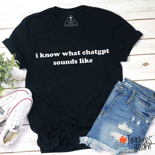 I Know What Chatgpt Sounds Like Teacher T-Shirt