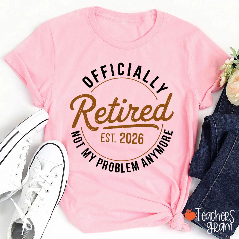 Personalized Year Officially Retired Not My Problem Anymore Teacher T-Shirt