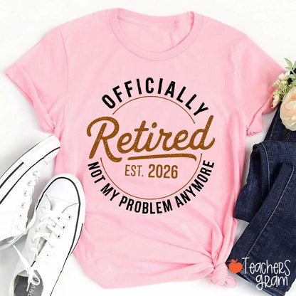 Personalized Year Officially Retired Not My Problem Anymore Teacher T-Shirt