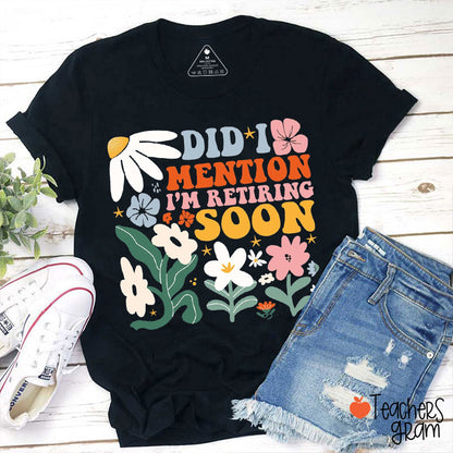 Did I Mention I'm Retiring Soon Teacher T-Shirt