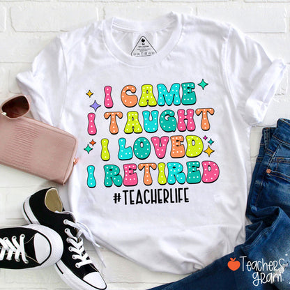 I Came I Taught I Loved I Retired Teacher T-Shirt