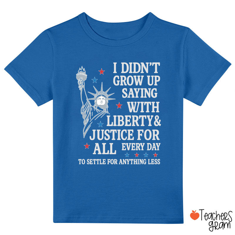 I Didn't Grow Up Saying With Liberty Justice For All Class T-Shirt